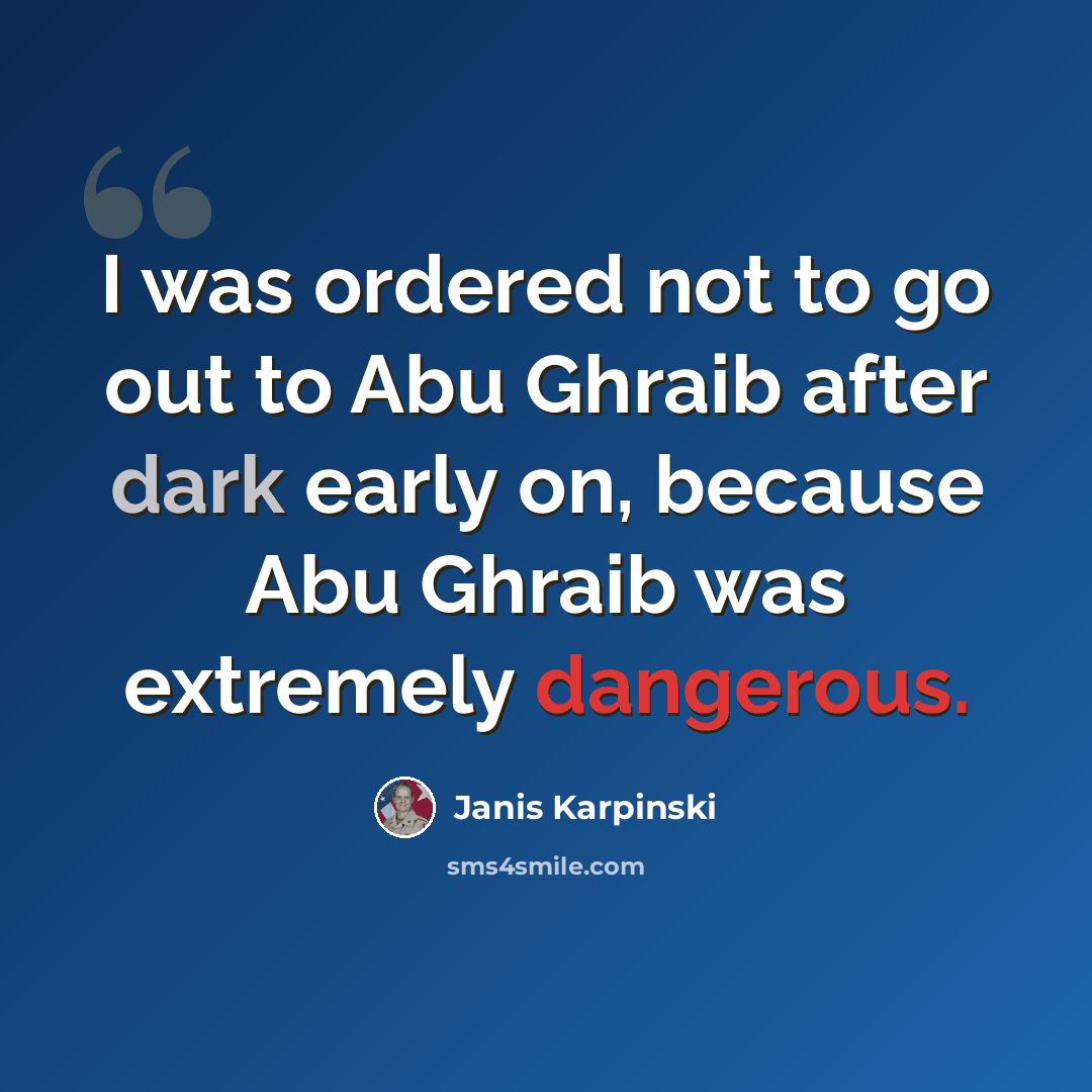 “I was ordered not to go out to Abu Ghraib after dark early on, because Abu Ghraib was extremely dangerous.” quote by Janis Karpinski