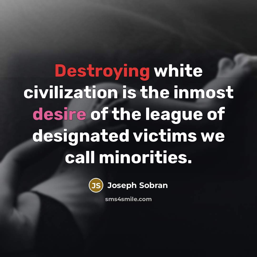 “Destroying white civilization is the inmost desire of the league of designated victims we call minorities.” quote by Joseph Sobran