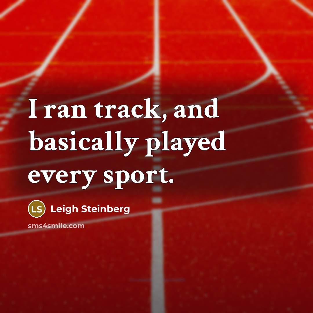 “I ran track, and basically played every sport.” quote by Leigh Steinberg