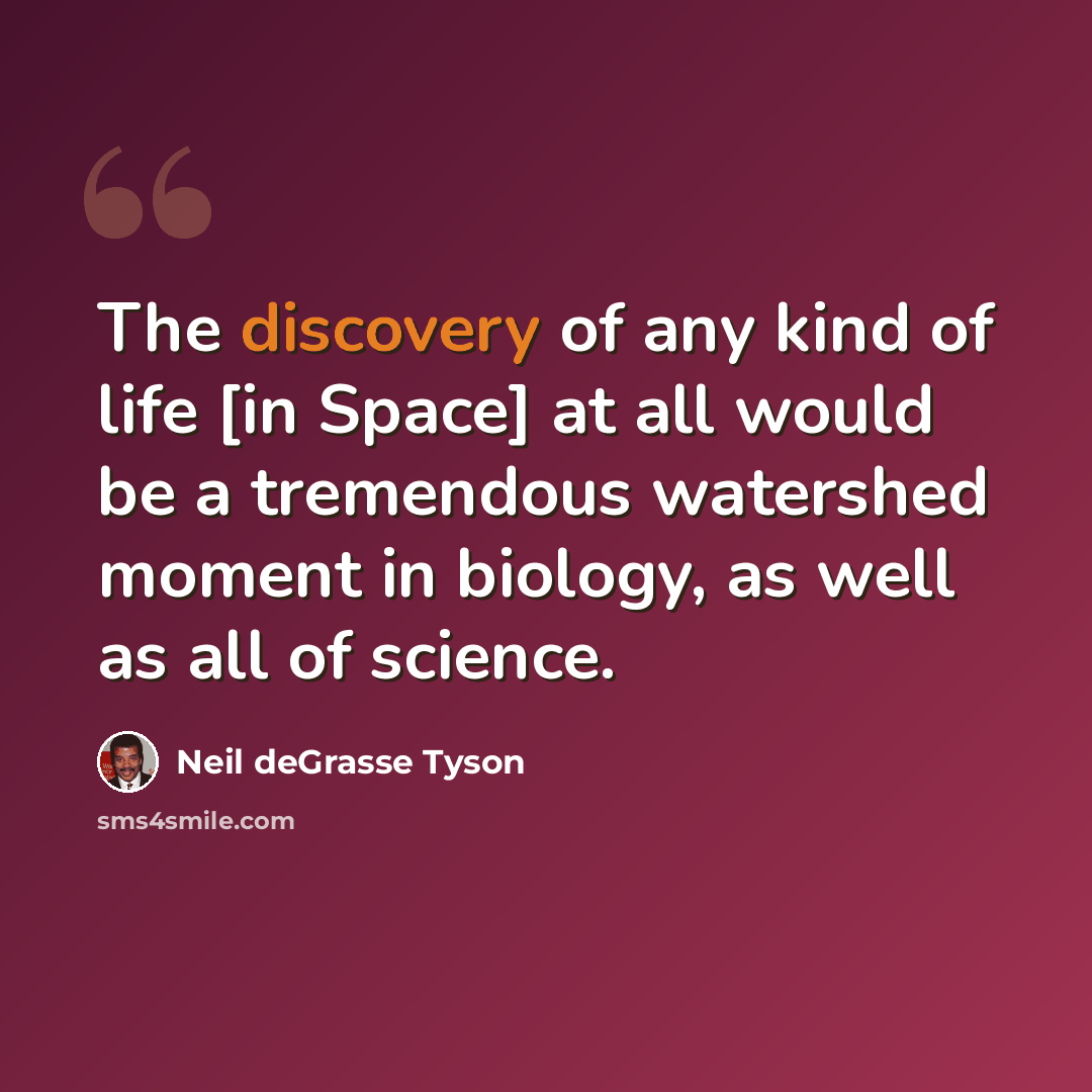 “The discovery of any kind of life [in Space] at all would be a tremendous watershed moment in biology, as well as all of science.” quote by Neil deGrasse Tyson