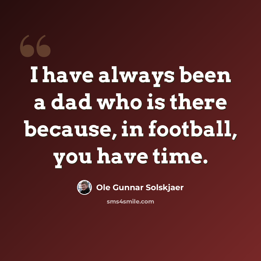 “I have always been a dad who is there because, in football, you have time.” quote by Ole Gunnar Solskjaer