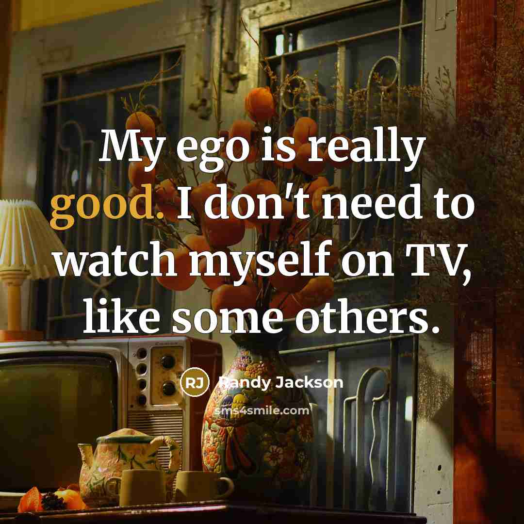 “My ego is really good. I don't need to watch myself on TV, like some others.” quote by Randy Jackson