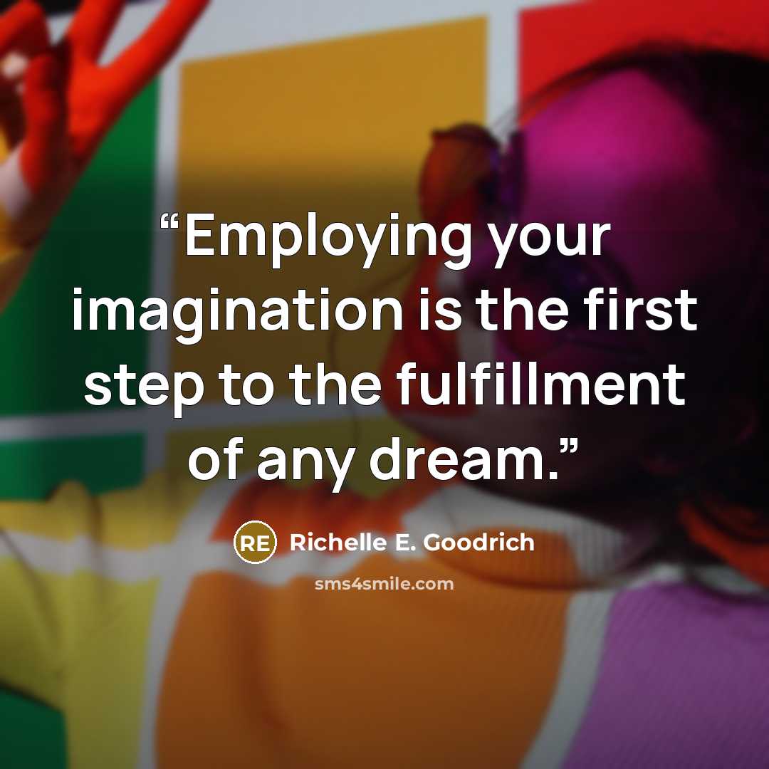 “Employing your imagination is the first step to the fulfillment of any dream.” quote by Richelle E. Goodrich