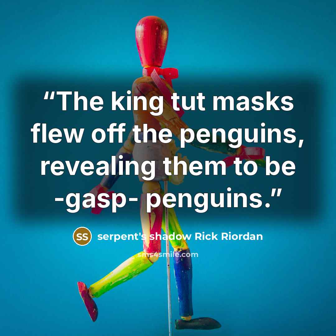 “The king tut masks flew off the penguins, revealing them to be -gasp- penguins.” quote by serpent's shadow Rick Riordan