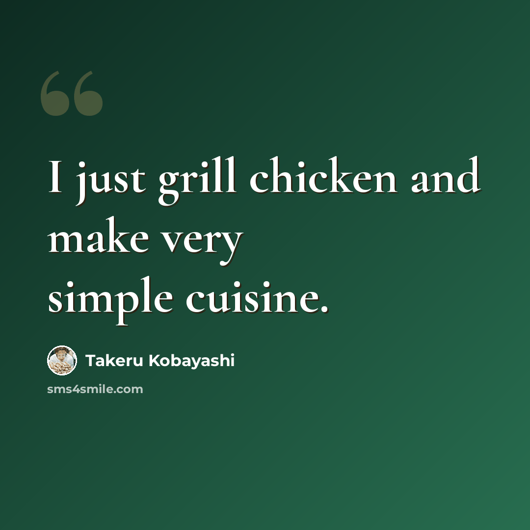 “I just grill chicken and make very simple cuisine.” quote by Takeru Kobayashi