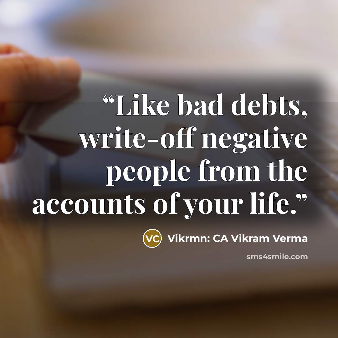 “Like bad debts, write-off negative people from the accounts of your life.” quote by Vikrmn: CA Vikram Verma