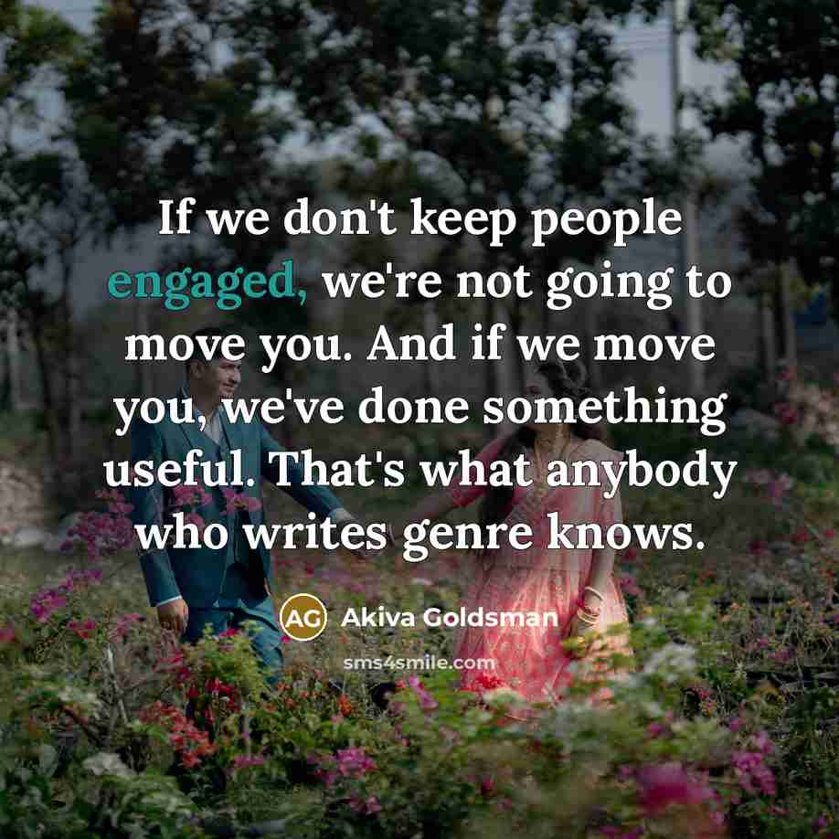 “If we don't keep people engaged, we're not going to move you. And if we move you, we've done something useful. That's what anybody who writes genre knows.” quote by Akiva Goldsman