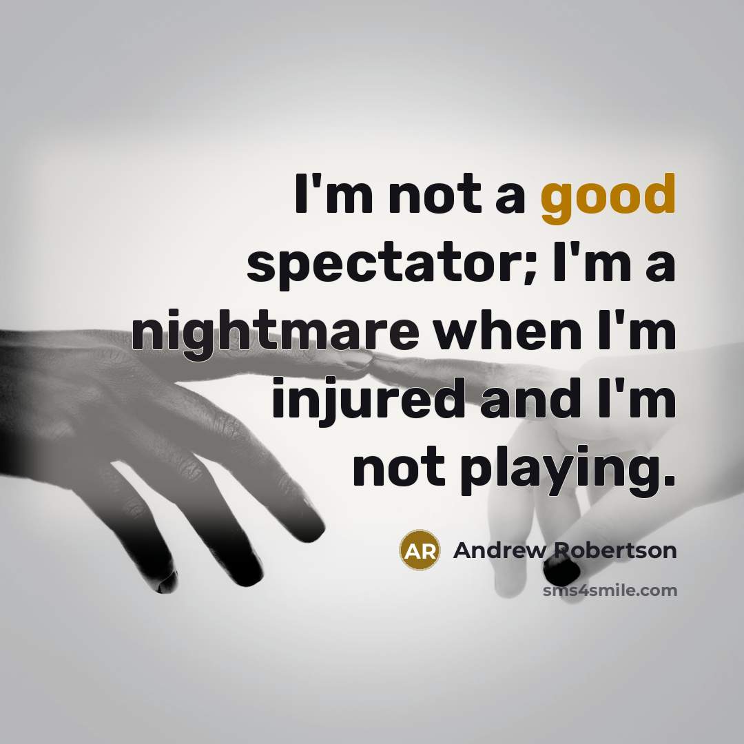 “I'm not a good spectator; I'm a nightmare when I'm injured and I'm not playing.” quote by Andrew Robertson