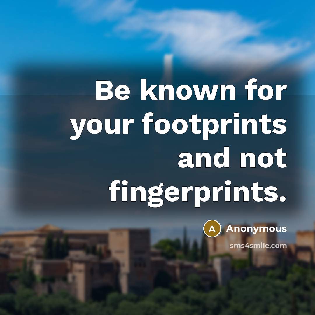 “Be known for your footprints and not fingerprints.” quote by Anonymous