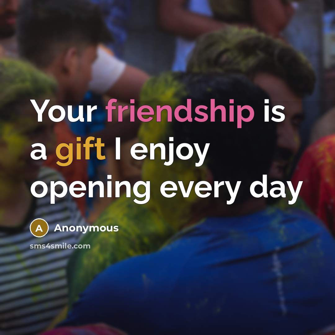 “Your friendship is a gift I enjoy opening every day” quote by Anonymous