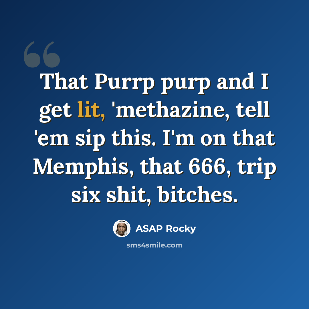 “That Purrp purp and I get lit, 'methazine, tell 'em sip this. I'm on that Memphis, that 666, trip six shit, bitches.” quote by Asap Rocky