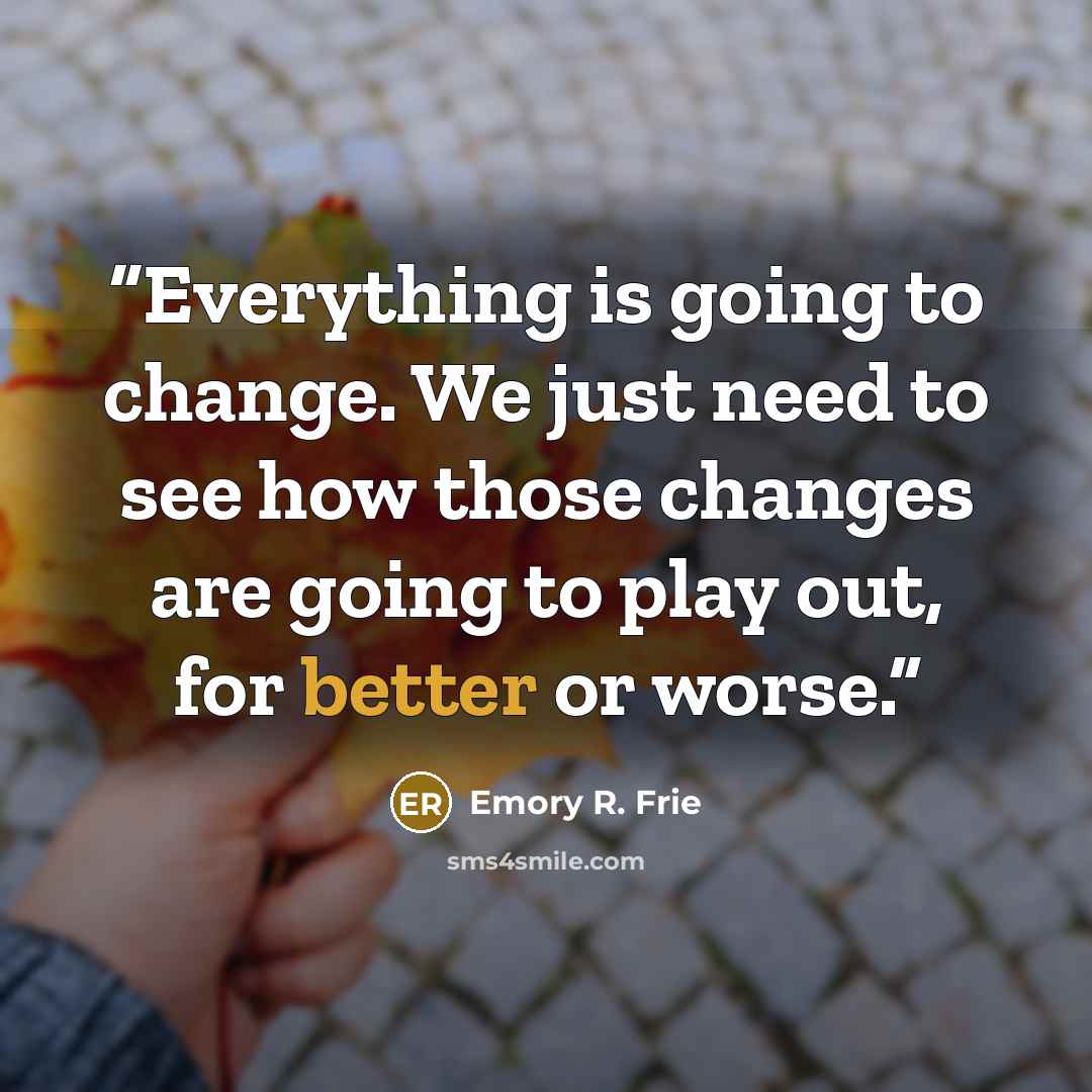“Everything is going to change. We just need to see how those changes are going to play out, for better or worse.” quote by Emory R. Frie