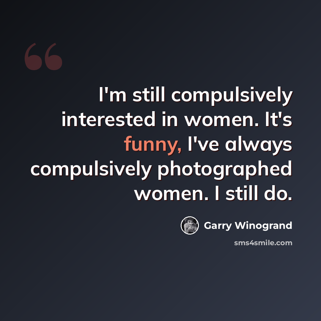 “I'm still compulsively interested in women. It's funny, I've always compulsively photographed women. I still do.” quote by Garry Winogrand
