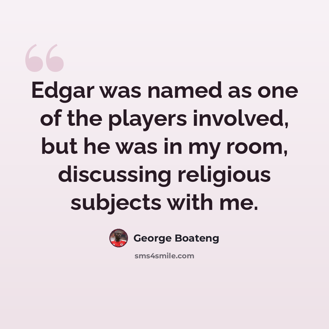 “Edgar was named as one of the players involved, but he was in my room, discussing religious subjects with me.” quote by George Boateng