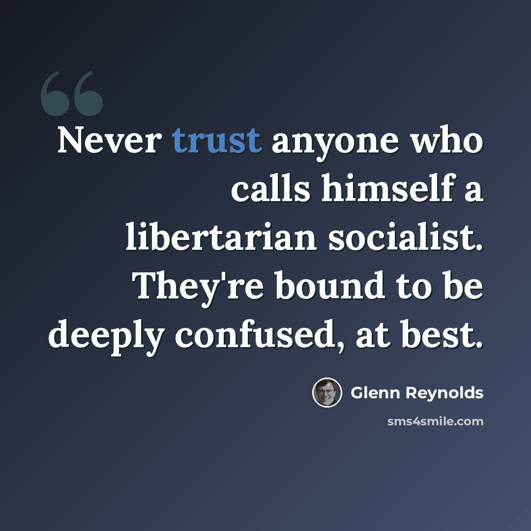 “Never trust anyone who calls himself a libertarian socialist. They're bound to be deeply confused, at best.” quote by Glenn Reynolds