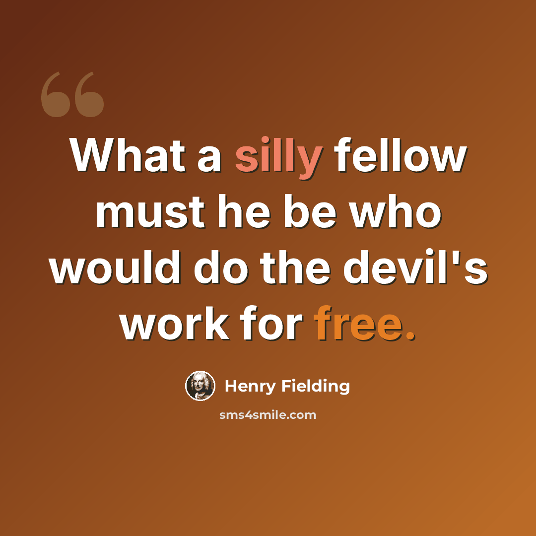 “What a silly fellow must he be who would do the devil's work for free.” quote by Henry Fielding
