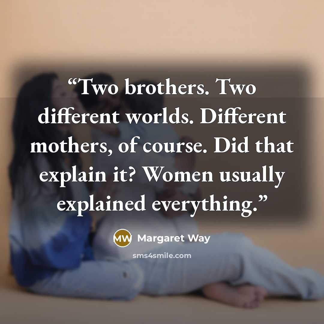 “Two brothers. Two different worlds. Different mothers, of course. Did that explain it? Women usually explained everything.” quote by Margaret Way