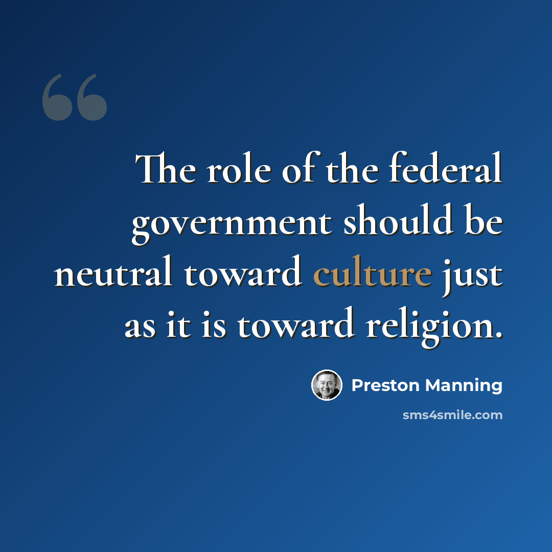 “The role of the federal government should be neutral toward culture just as it is toward religion.” quote by Preston Manning