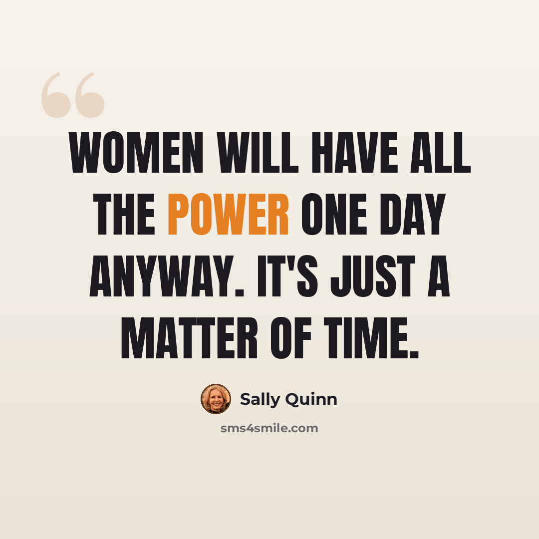 “Women will have all the power one day anyway. It's just a matter of time.” quote by Sally Quinn