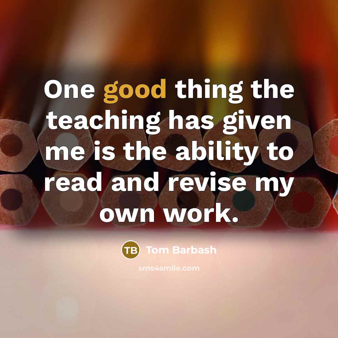 “One good thing the teaching has given me is the ability to read and revise my own work.” quote by Tom Barbash