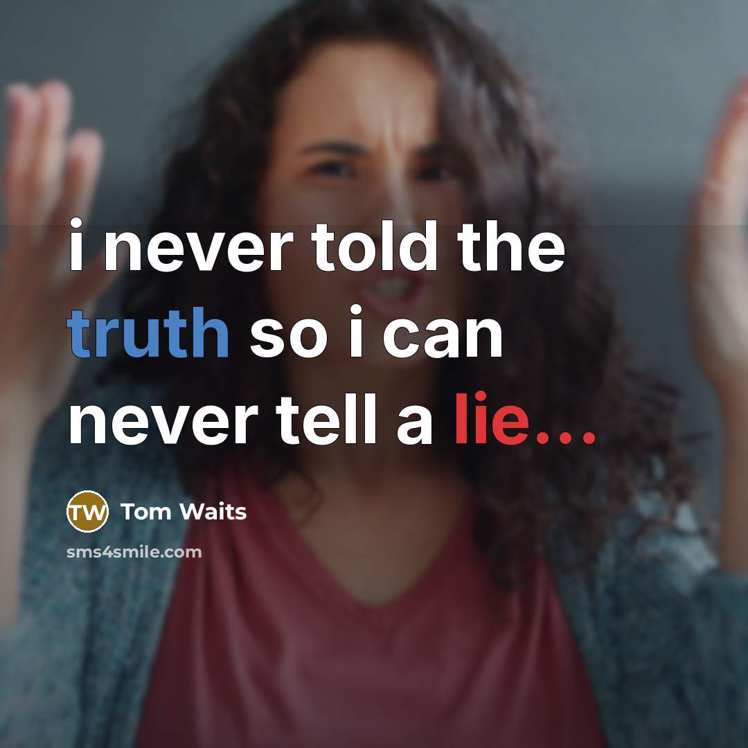 “i never told the truth so i can never tell a lie...” quote by Tom Waits