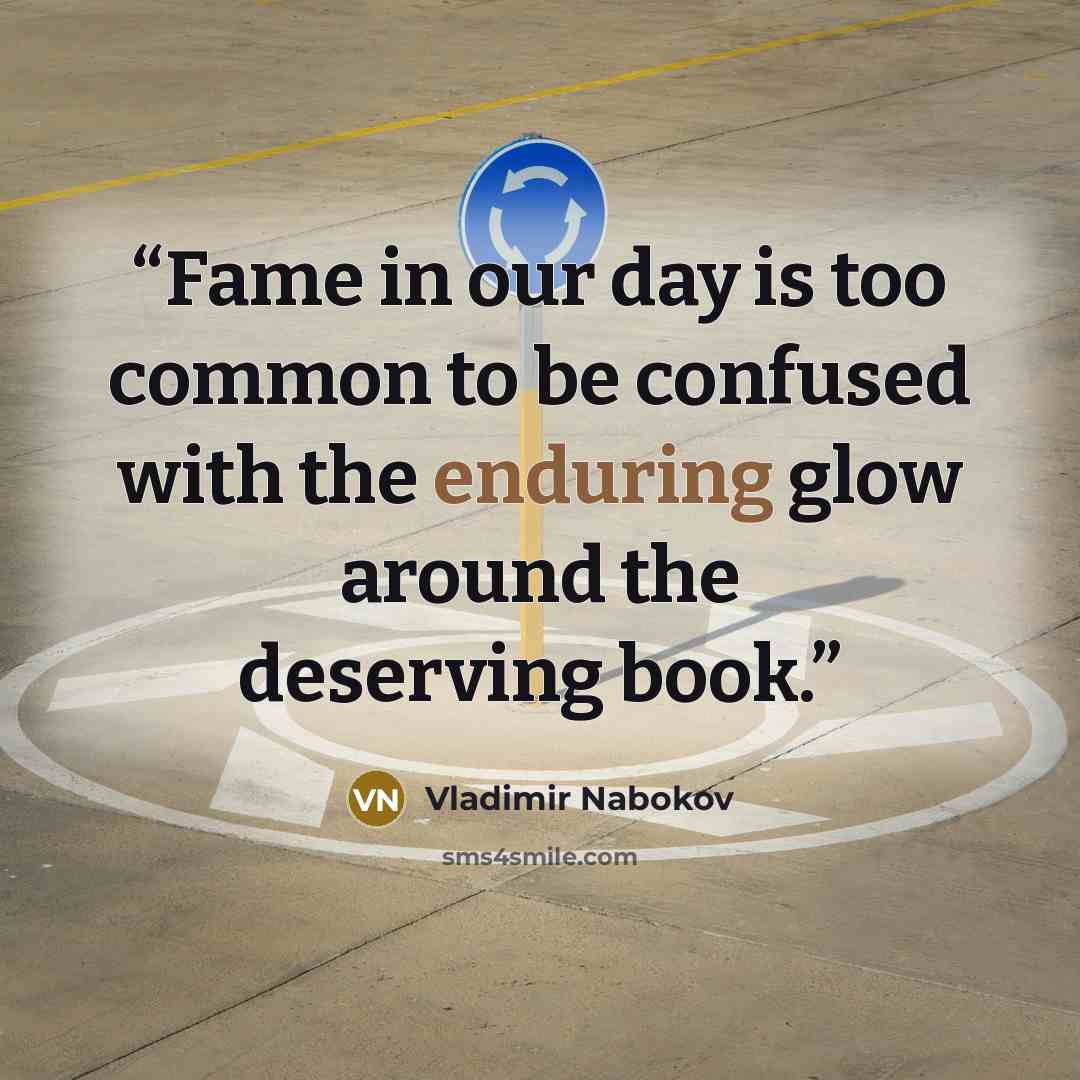 “Fame in our day is too common to be confused with the enduring glow around the deserving book.” quote by Vladimir Nabokov