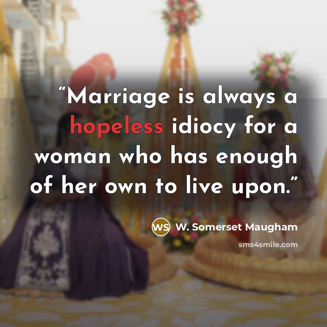 “Marriage is always a hopeless idiocy for a woman who has enough of her own to live upon.” quote by W. Somerset Maugham