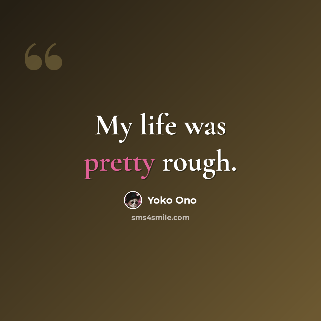 “My life was pretty rough.” quote by Yoko Ono