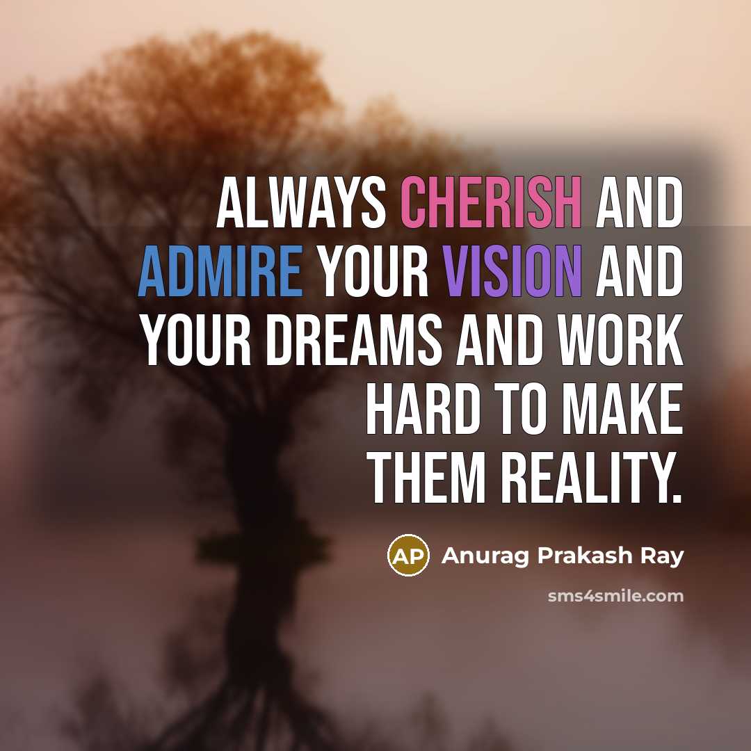 “Always cherish and admire your vision and your dreams and work hard to make them reality.” quote by Anurag Prakash Ray