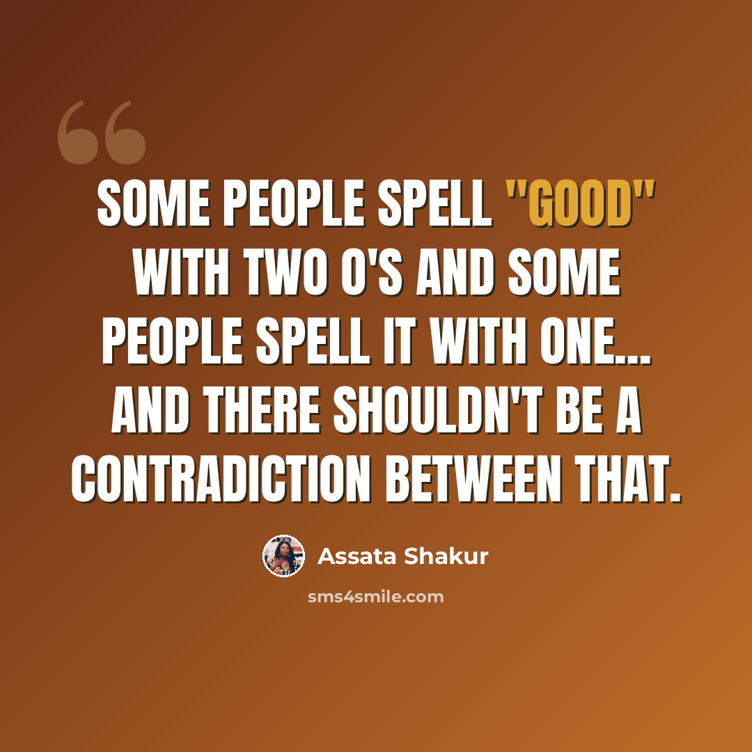 “Some people spell "good" with two o's and some people spell it with one... and there shouldn't be a contradiction between that.” quote by Assata Shakur