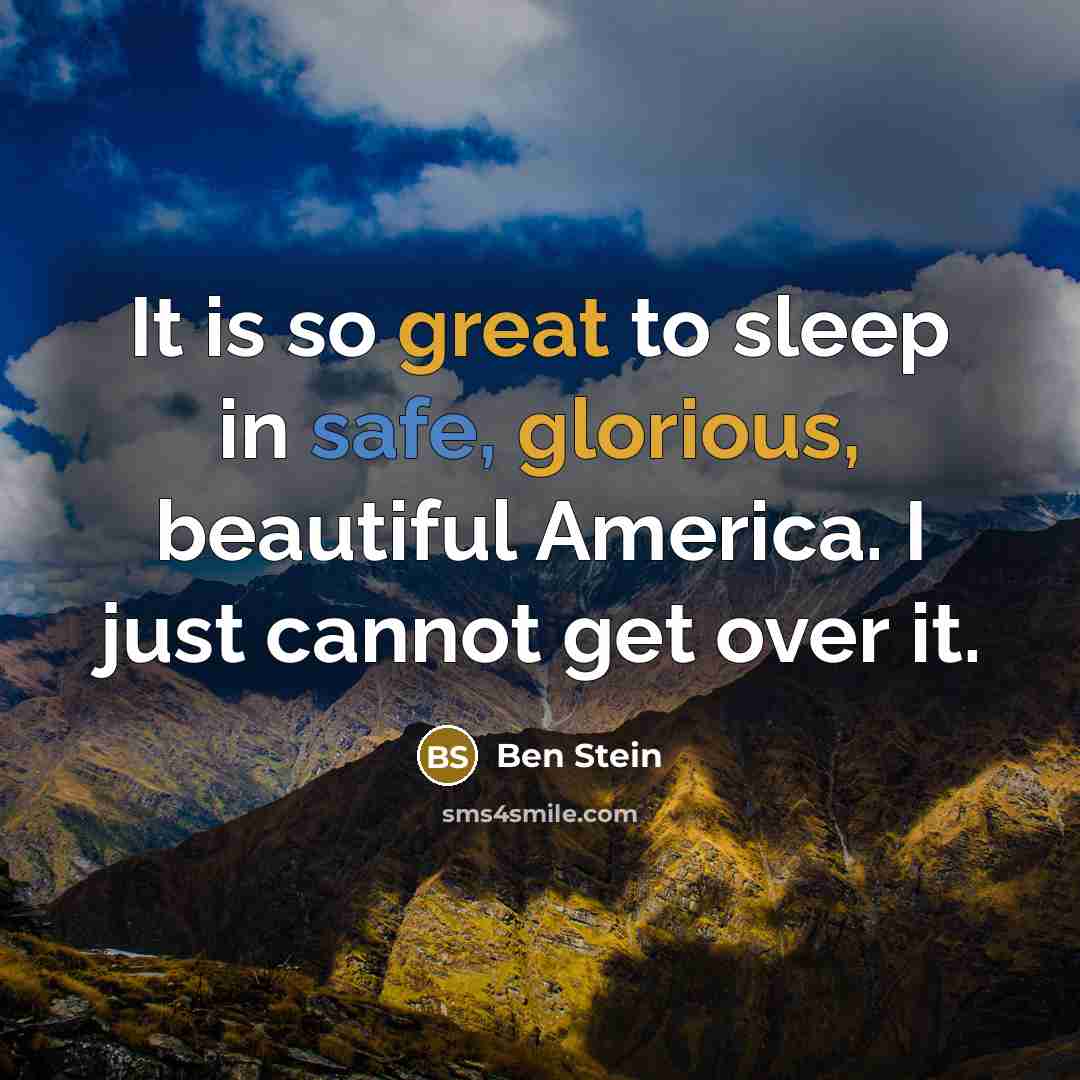 “It is so great to sleep in safe, glorious, beautiful America. I just cannot get over it.” quote by Ben Stein