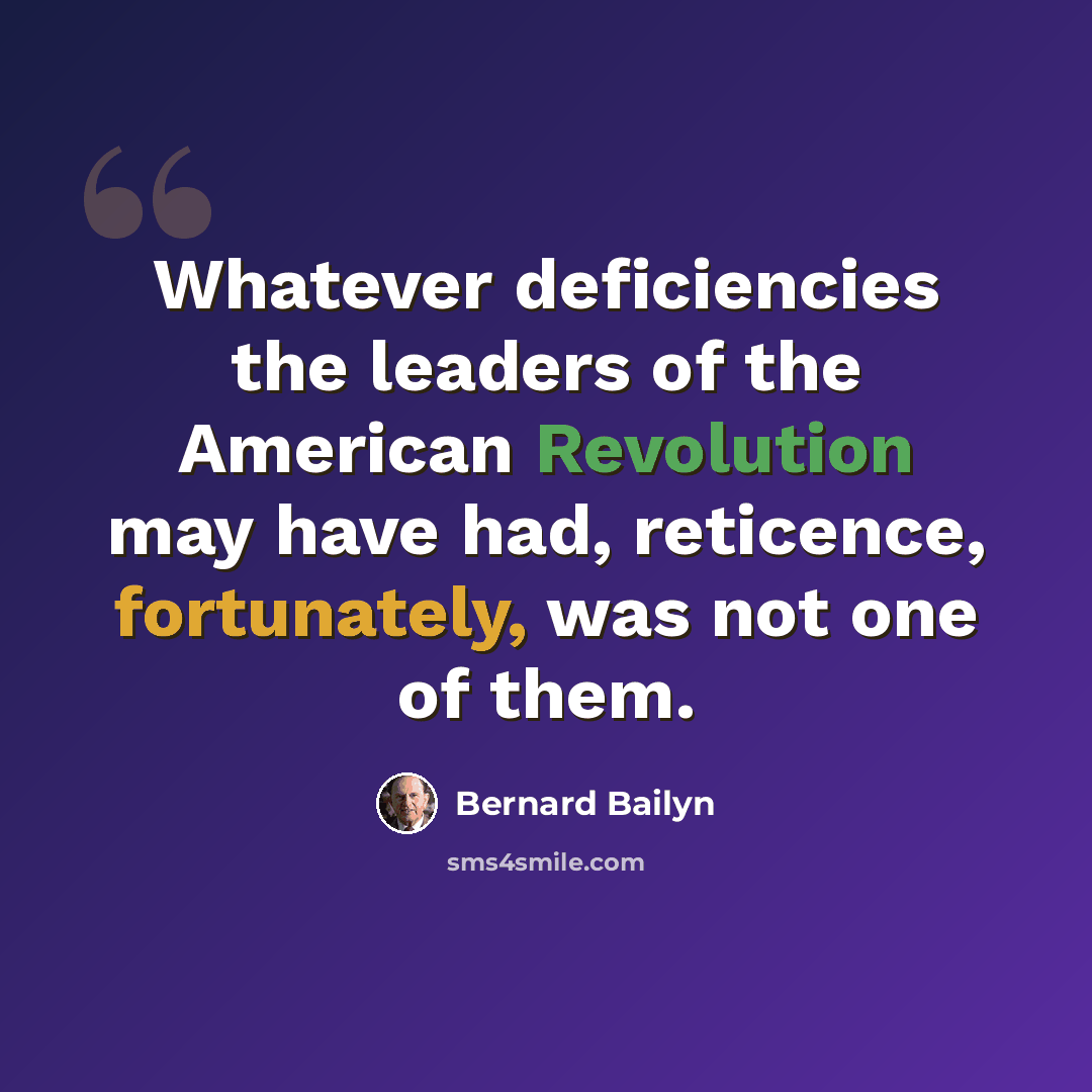 “Whatever deficiencies the leaders of the American Revolution may have had, reticence, fortunately, was not one of them.” quote by Bernard Bailyn