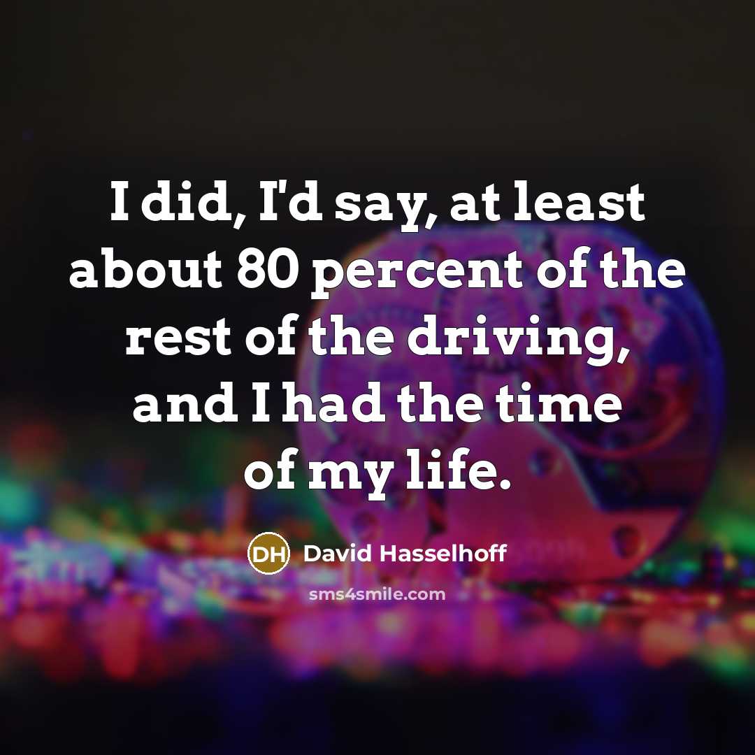 “I did, I'd say, at least about 80 percent of the rest of the driving, and I had the time of my life.” quote by David Hasselhoff