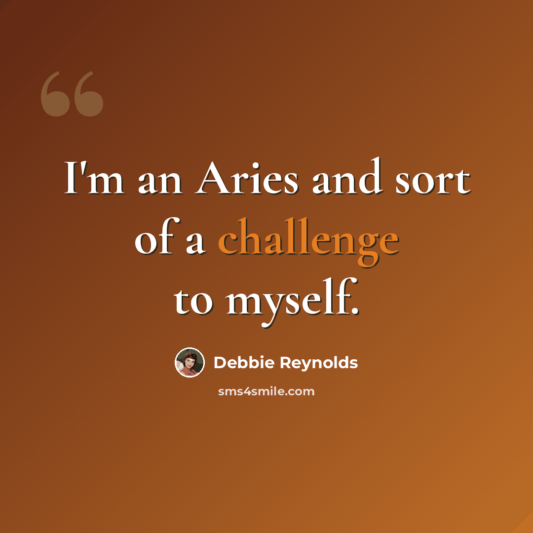 “I'm an Aries and sort of a challenge to myself.” quote by Debbie Reynolds