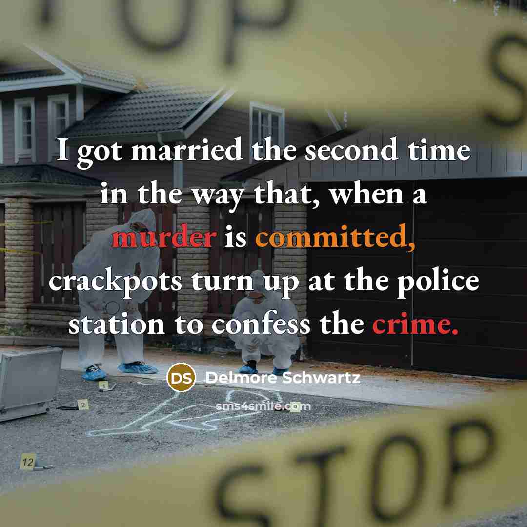 “I got married the second time in the way that, when a murder is committed, crackpots turn up at the police station to confess the crime.” quote by Delmore Schwartz