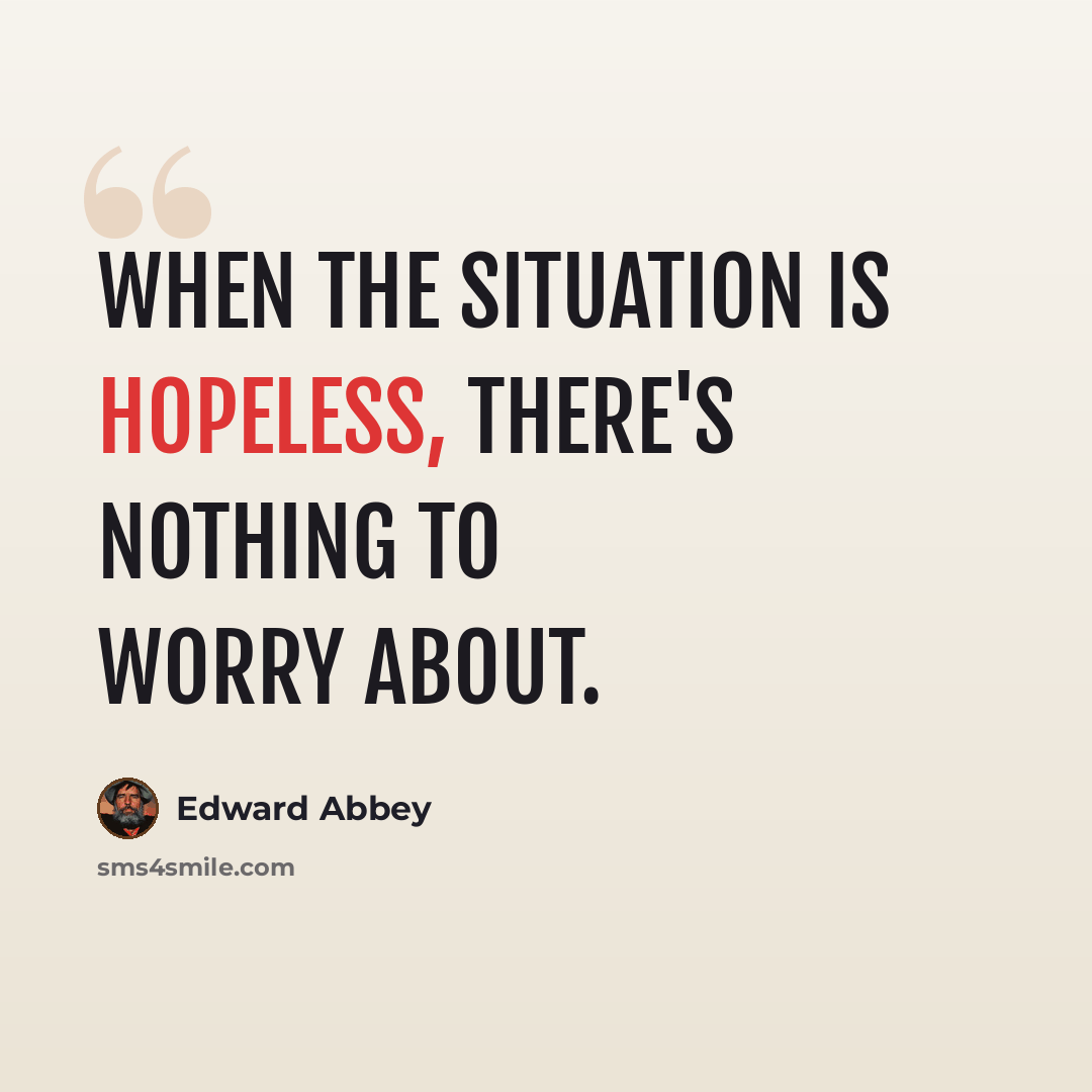 “When the situation is hopeless, there's nothing to worry about.” quote by Edward Abbey