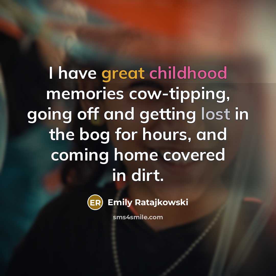 “I have great childhood memories cow-tipping, going off and getting lost in the bog for hours, and coming home covered in dirt.” quote by Emily Ratajkowski