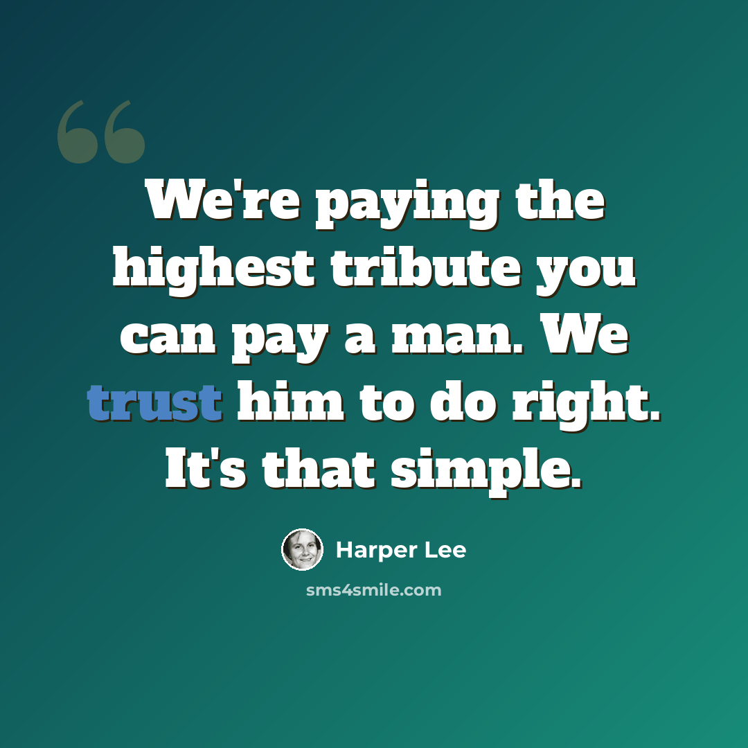 “We're paying the highest tribute you can pay a man. We trust him to do right. It's that simple.” quote by Harper Lee