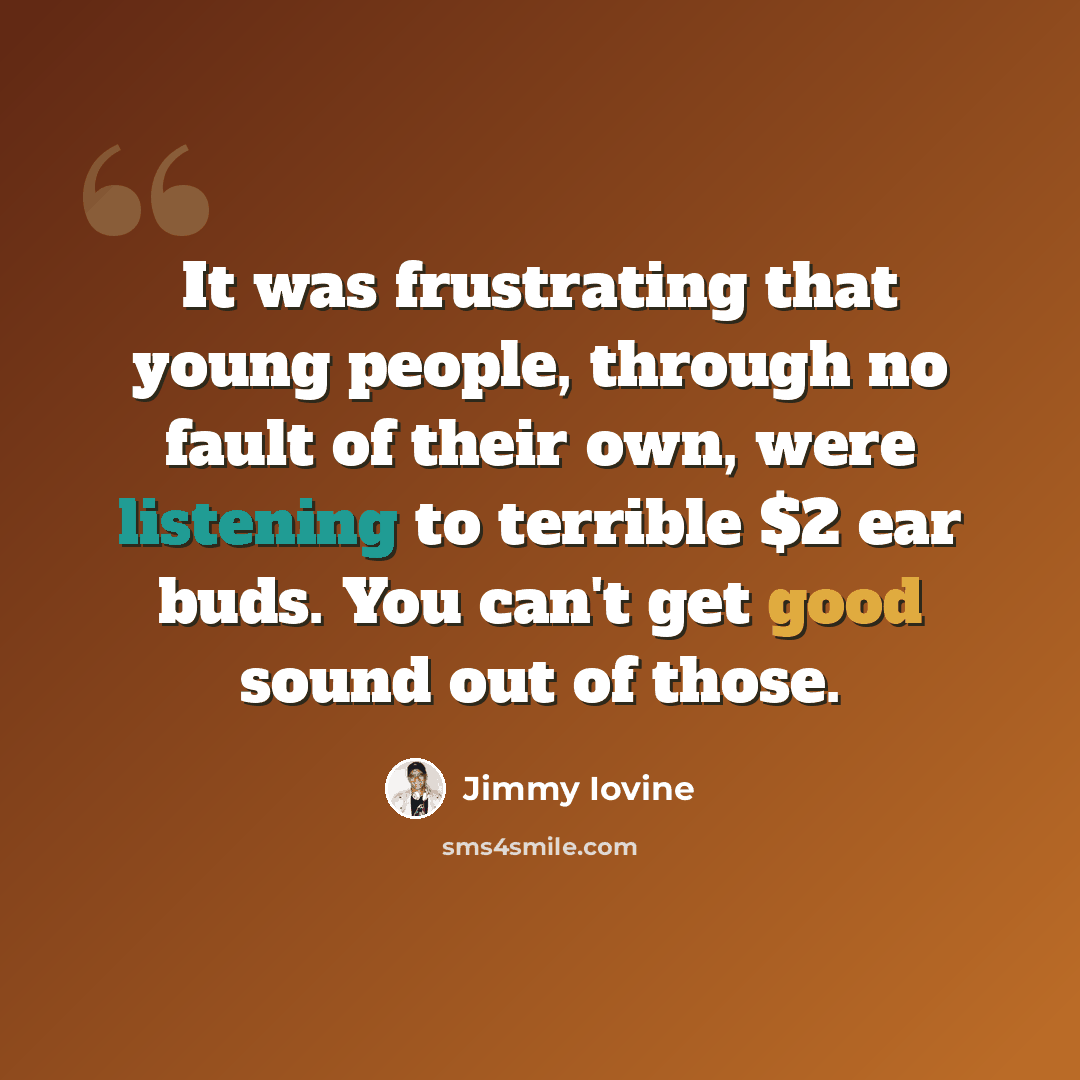 “It was frustrating that young people, through no fault of their own, were listening to terrible $2 ear buds. You can't get good sound out of those.” quote by Jimmy Iovine