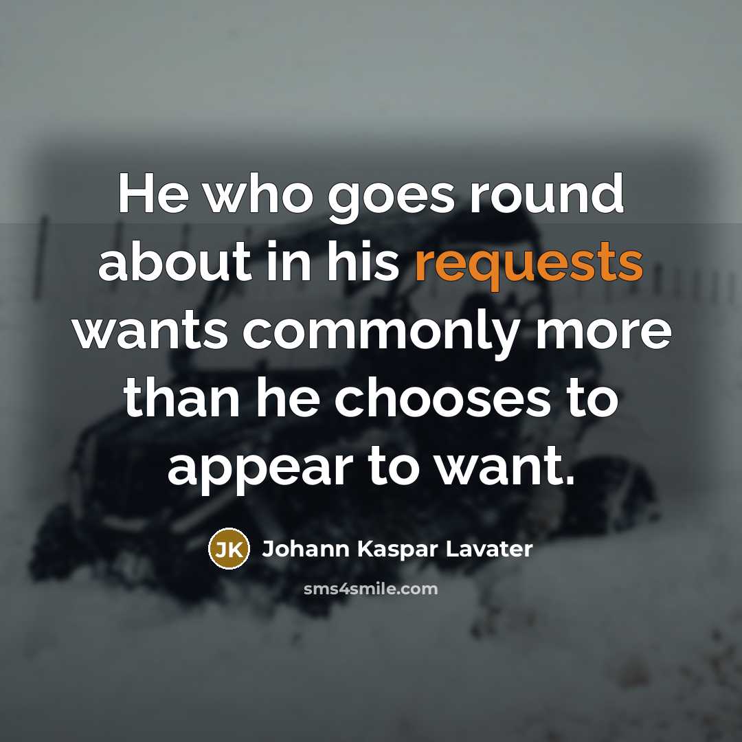 “He who goes round about in his requests wants commonly more than he chooses to appear to want.” quote by Johann Kaspar Lavater