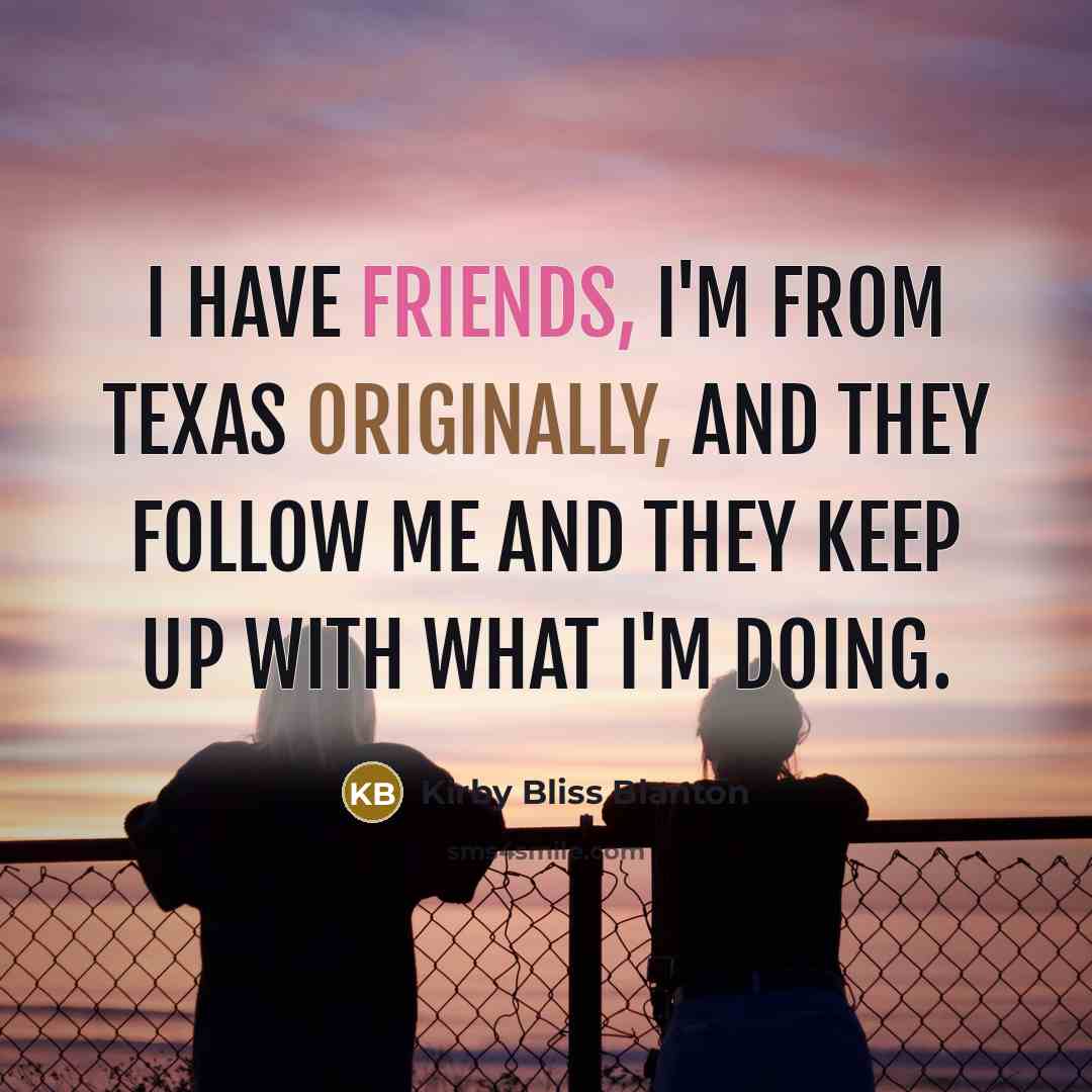 “I have friends, I'm from Texas originally, and they follow me and they keep up with what I'm doing.” quote by Kirby Bliss Blanton