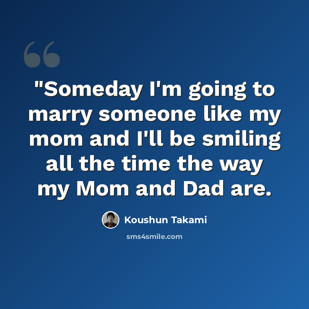 “"Someday I'm going to marry someone like my mom and I'll be smiling all the time the way my Mom and Dad are.” quote by Koushun Takami