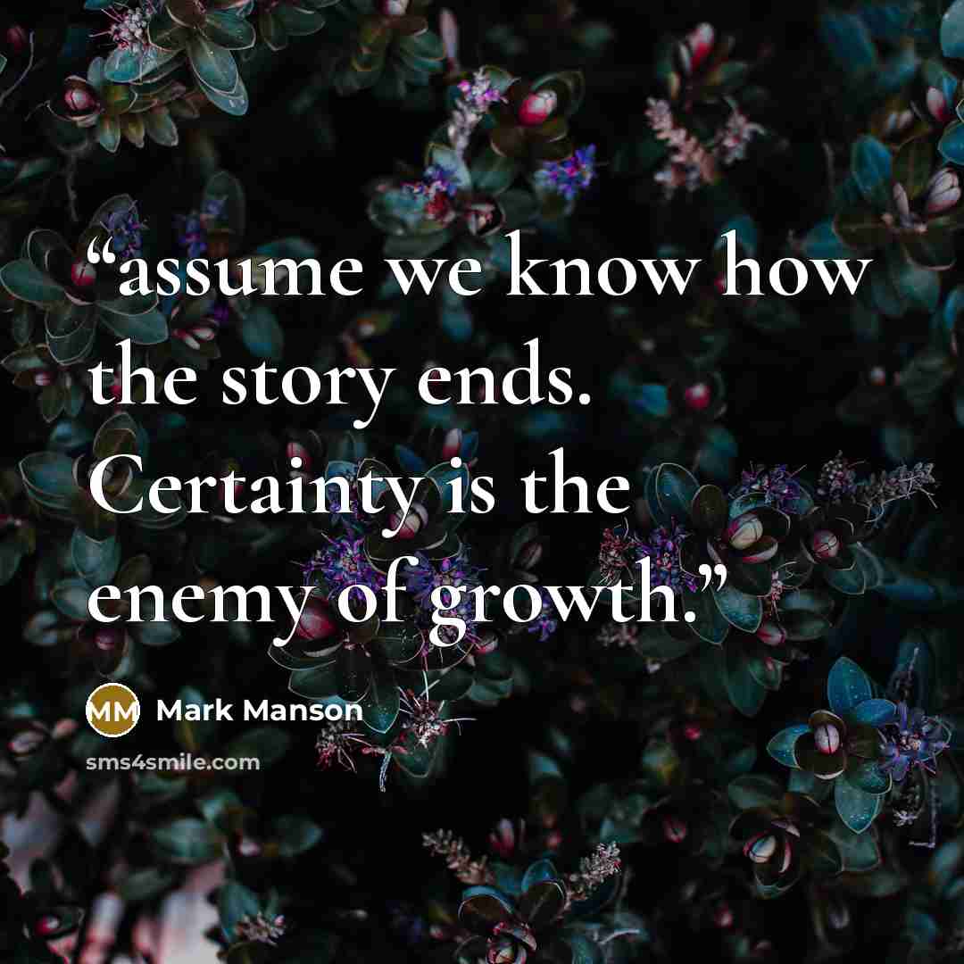 “assume we know how the story ends. Certainty is the enemy of growth.” quote by Mark Manson