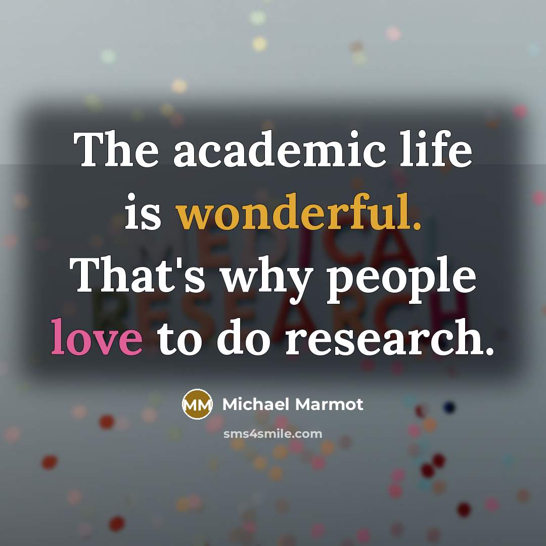 “The academic life is wonderful. That's why people love to do research.” quote by Michael Marmot