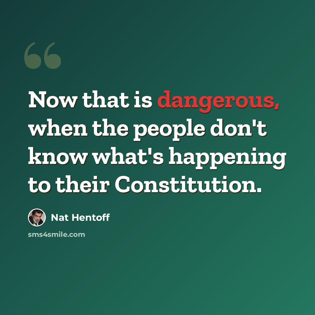 “Now that is dangerous, when the people don't know what's happening to their Constitution.” quote by Nat Hentoff