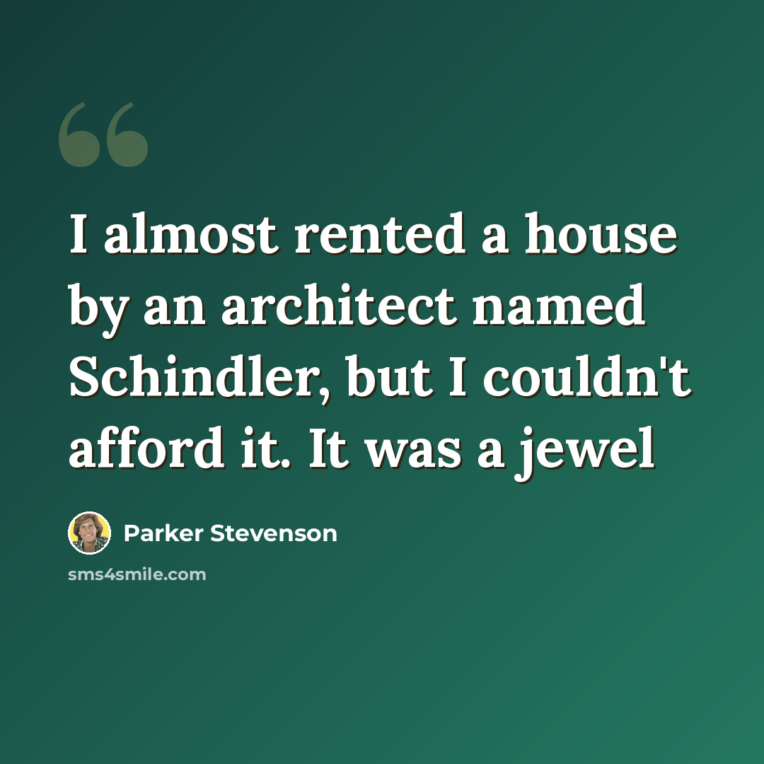 “I almost rented a house by an architect named Schindler, but I couldn't afford it. It was a jewel” quote by Parker Stevenson