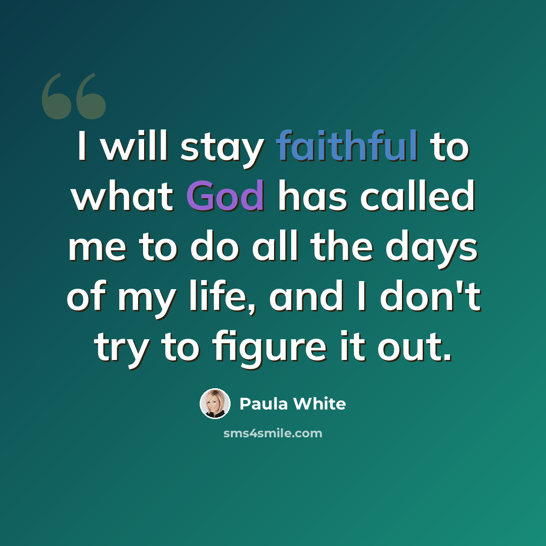 “I will stay faithful to what God has called me to do all the days of my life, and I don't try to figure it out.” quote by Paula White