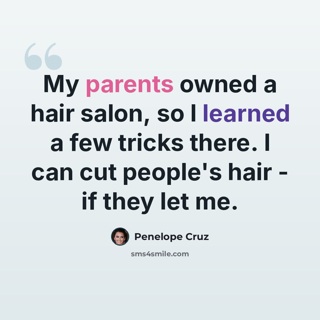 “My parents owned a hair salon, so I learned a few tricks there. I can cut people's hair - if they let me.” quote by Penelope Cruz