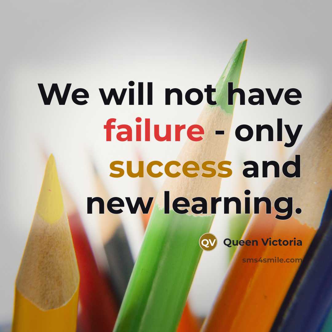 “We will not have failure - only success and new learning.” quote by Queen Victoria