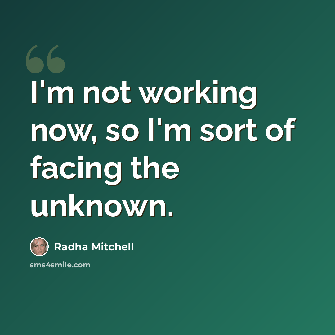 “I'm not working now, so I'm sort of facing the unknown.” quote by Radha Mitchell
